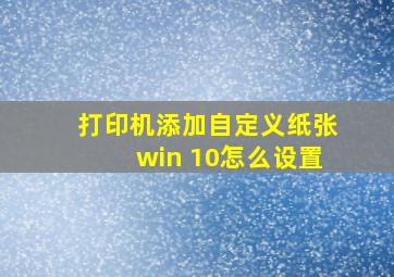 打印机添加自定义纸张win 10怎么设置